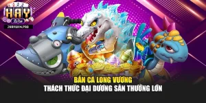 Bắn Cá Long Vương – Thách Thức Đại Dương Săn Thưởng Lớn
