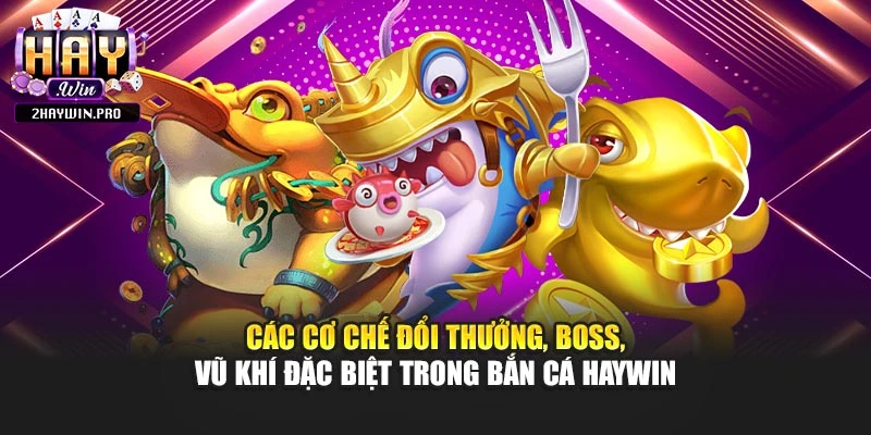 Các cơ chế đổi thưởng, boss, vũ khí đặc biệt trong bắn cá HAYWIN