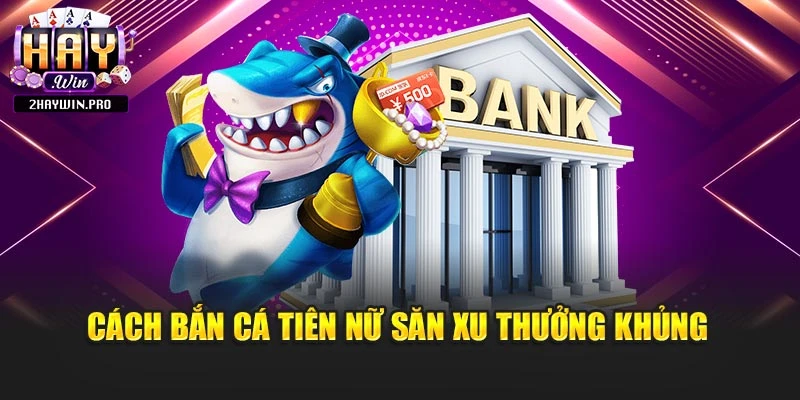 Cách bắn cá tiên nữ săn xu thưởng khủng