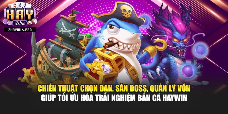 Chiến thuật chọn đạn, săn boss, quản lý vốn giúp tối ưu hóa trải nghiệm bắn cá HAYWIN
