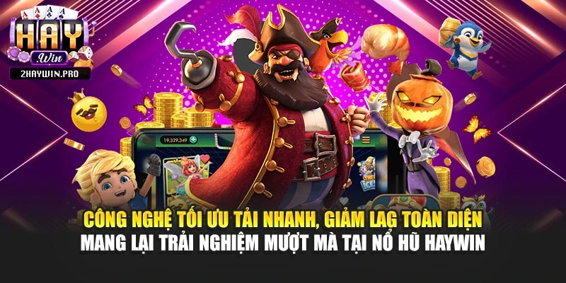 Công nghệ tối ưu tải nhanh, giảm lag toàn diện mang lại trải nghiệm mượt mà tại nổ hũ HAYWIN