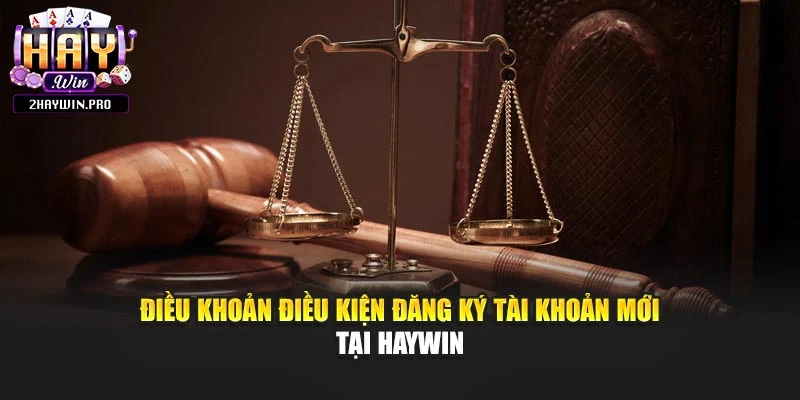Điều khoản điều kiện đăng ký tài khoản mới tại Haywin