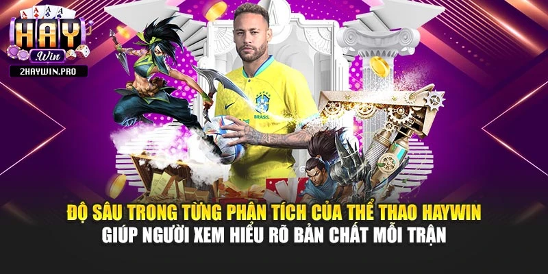 Độ sâu trong từng phân tích của thể thao HAYWIN giúp người xem hiểu rõ bản chất mỗi trận