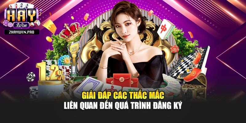 Giải đáp các thắc mắc liên quan đến quá trình đăng ký