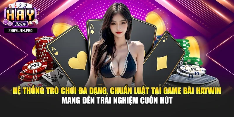 Hệ thống trò chơi đa dạng, chuẩn luật tại game bài HAYWIN mang đến trải nghiệm cuốn hút