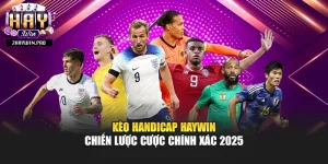 Kèo Handicap Haywin – Chiến Lược Cược Chính Xác 2025