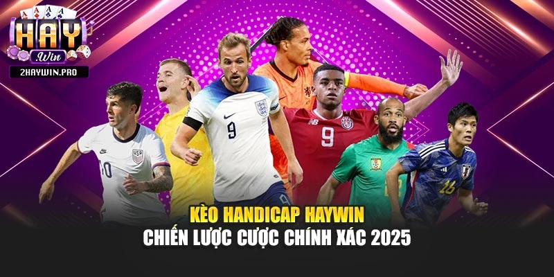 Kèo Handicap Haywin – Chiến Lược Cược Chính Xác 2025
