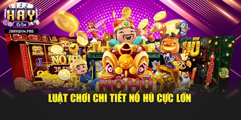 Luật chơi chi tiết nổ hũ cực lớn