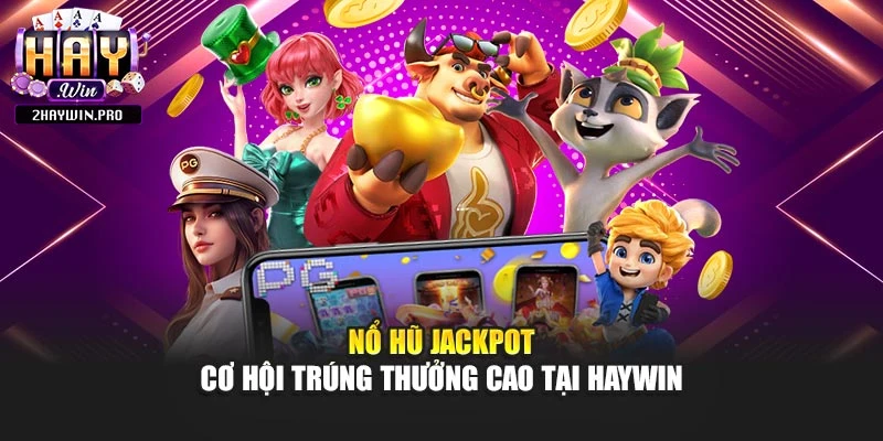 Nổ Hũ Jackpot - Cơ Hội Trúng Thưởng Cao Tại Haywin