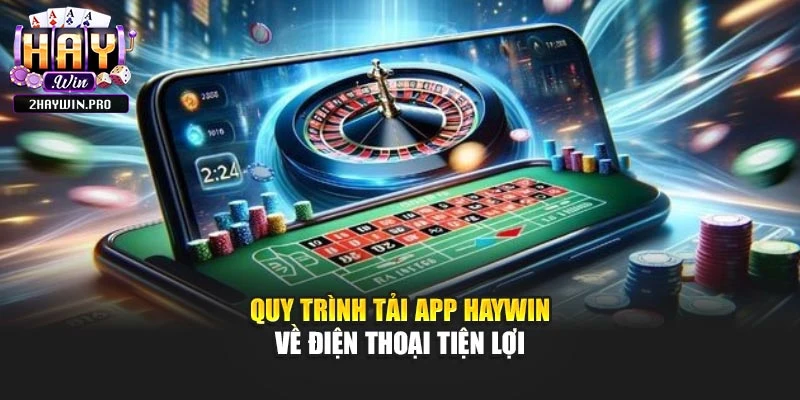 Quy trình tải app Haywin về điện thoại tiện lợi