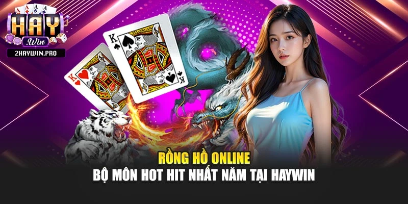 Rồng Hồ Online - Bộ Môn Hot Hit Nhất Năm Tại Haywin