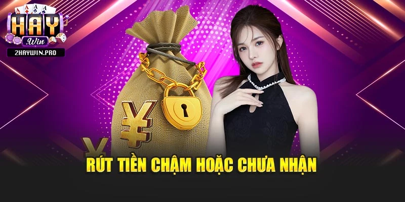 Rút tiền chậm hoặc chưa nhận