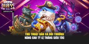 Thủ Thuật Bắn Cá Đổi Thưởng Nâng Cao Tỷ Lệ Thắng Siêu Tốc