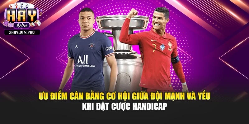 Ưu điểm cân bằng cơ hội giữa đội mạnh và yếu khi đặt cược handicap