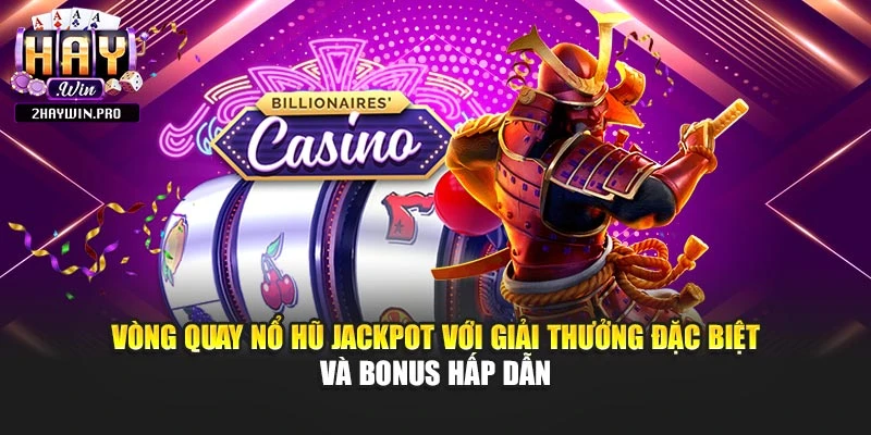 Vòng quay nổ hũ jackpot với giải thưởng đặc biệt và bonus hấp dẫn